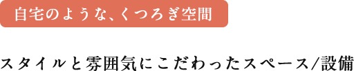 自宅のような、くつろぎ空間。スタイルと雰囲気にこだわったスペース/設備