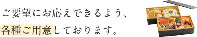 ご要望にお応えできるよう、各種ご用意しております。